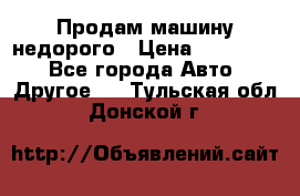 Продам машину недорого › Цена ­ 180 000 - Все города Авто » Другое   . Тульская обл.,Донской г.